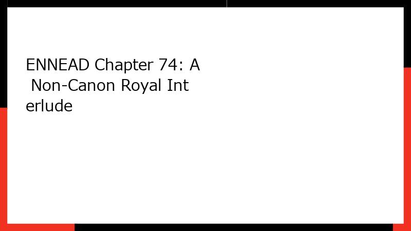 ENNEAD Chapter 74: A Non-Canon Royal Interlude