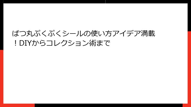 ばつ丸ぷくぷくシールの使い方アイデア満載！DIYからコレクション術まで