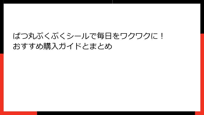 ばつ丸ぷくぷくシールで毎日をワクワクに！おすすめ購入ガイドとまとめ