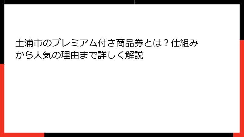 土浦市のプレミアム付き商品券とは？仕組みから人気の理由まで詳しく解説