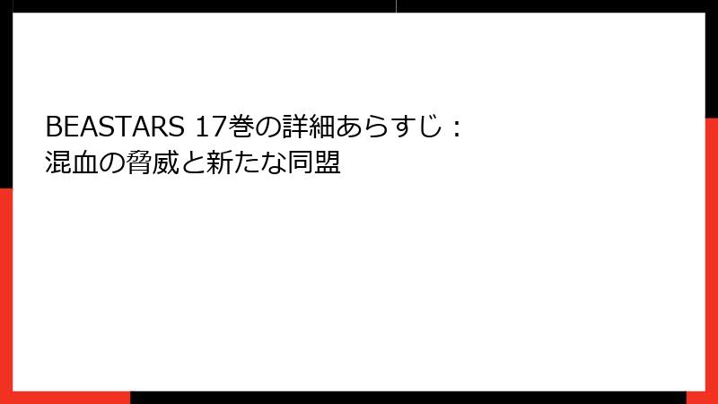 BEASTARS 17巻の詳細あらすじ：混血の脅威と新たな同盟