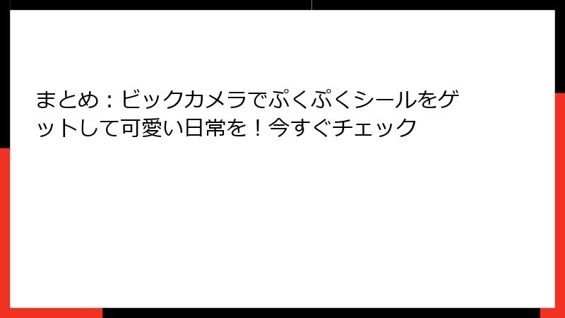 まとめ：ビックカメラでぷくぷくシールをゲットして可愛い日常を！今すぐチェック
