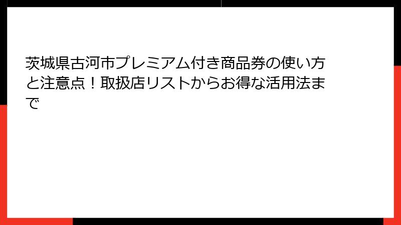茨城県古河市プレミアム付き商品券の使い方と注意点！取扱店リストからお得な活用法まで
