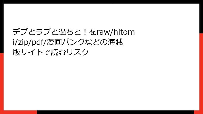 デブとラブと過ちと！をraw/hitomi/zip/pdf/漫画バンクなどの海賊版サイトで読むリスク