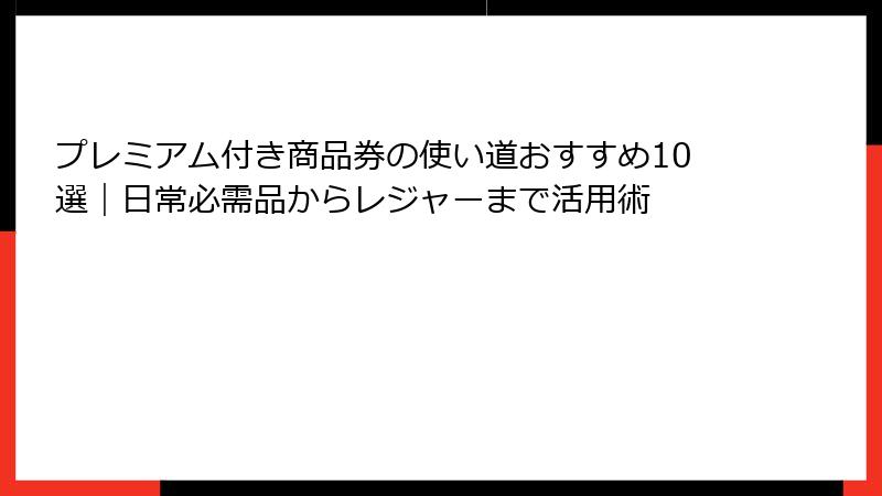 プレミアム付き商品券の使い道おすすめ10選|日常必需品からレジャーまで活用術