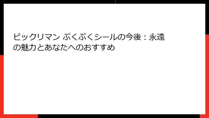 ビックリマン ぷくぷくシールの今後：永遠の魅力とあなたへのおすすめ