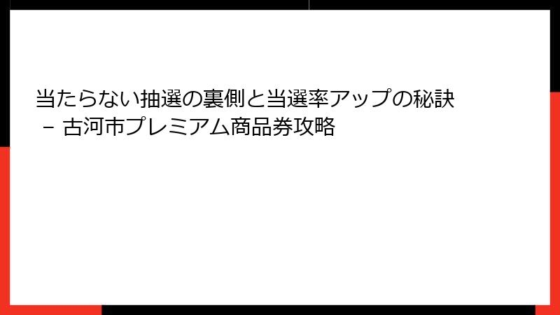 当たらない抽選の裏側と当選率アップの秘訣 – 古河市プレミアム商品券攻略