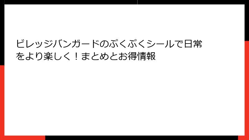 ビレッジバンガードのぷくぷくシールで日常をより楽しく！まとめとお得情報
