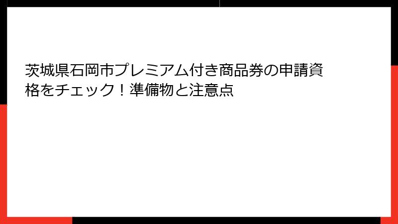 茨城県石岡市プレミアム付き商品券の申請資格をチェック!準備物と注意点