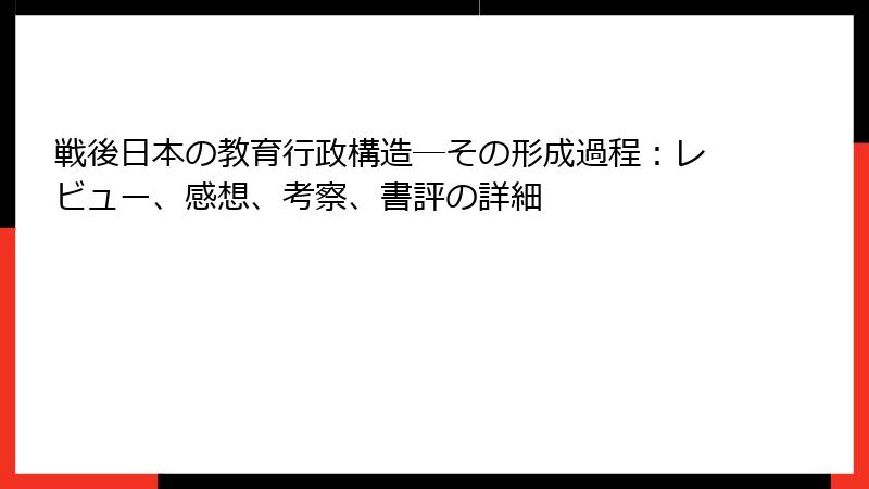 戦後日本の教育行政構造―その形成過程：レビュー、感想、考察、書評の詳細
