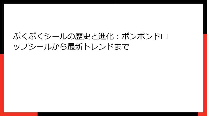 ぷくぷくシールの歴史と進化：ボンボンドロップシールから最新トレンドまで