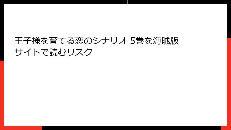 王子様を育てる恋のシナリオ 5巻を海賊版サイトで読むリスク