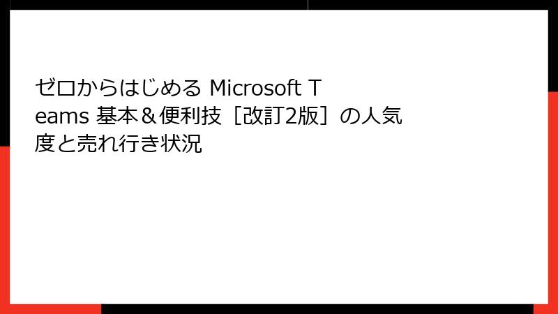 ゼロからはじめる Microsoft Teams 基本＆便利技［改訂2版］の人気度と売れ行き状況