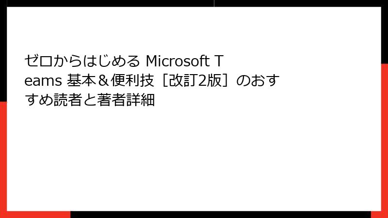 ゼロからはじめる Microsoft Teams 基本＆便利技［改訂2版］のおすすめ読者と著者詳細