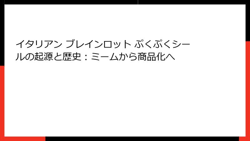イタリアン ブレインロット ぷくぷくシールの起源と歴史：ミームから商品化へ