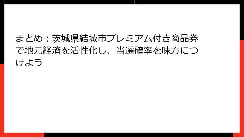 まとめ：茨城県結城市プレミアム付き商品券で地元経済を活性化し、当選確率を味方につけよう