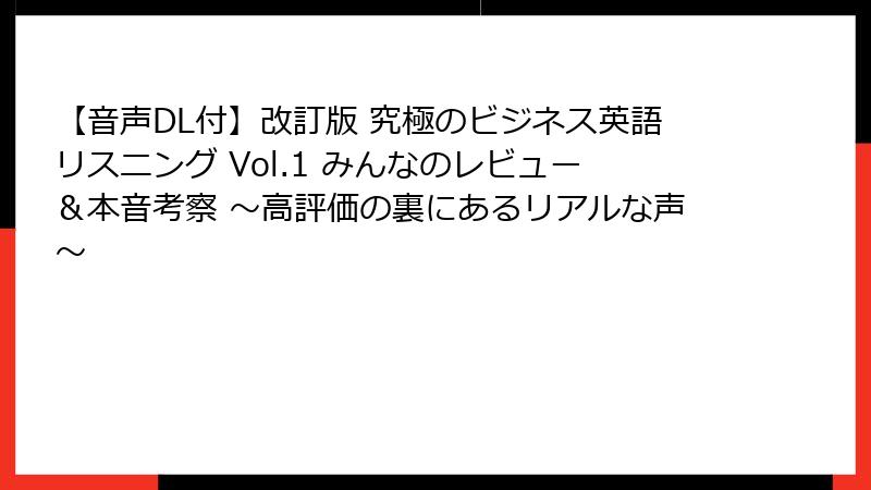 【音声DL付】改訂版 究極のビジネス英語リスニング Vol.1 みんなのレビュー＆本音考察 ～高評価の裏にあるリアルな声～