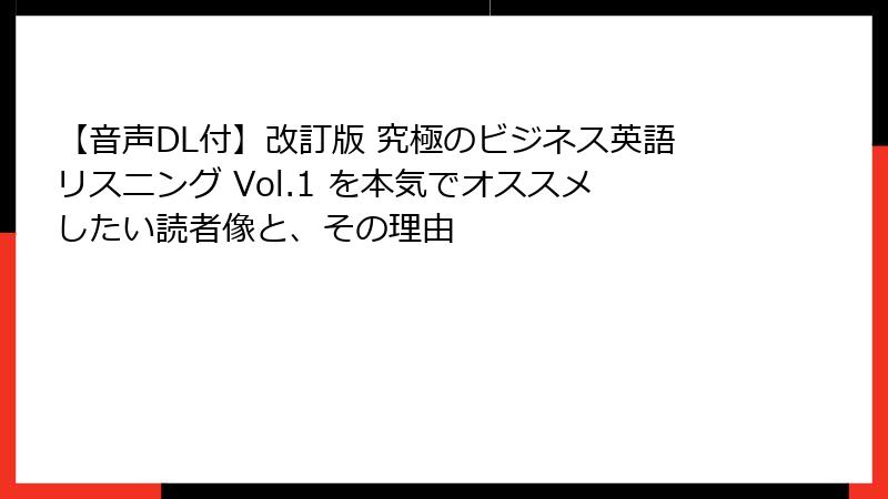 【音声DL付】改訂版 究極のビジネス英語リスニング Vol.1 を本気でオススメしたい読者像と、その理由