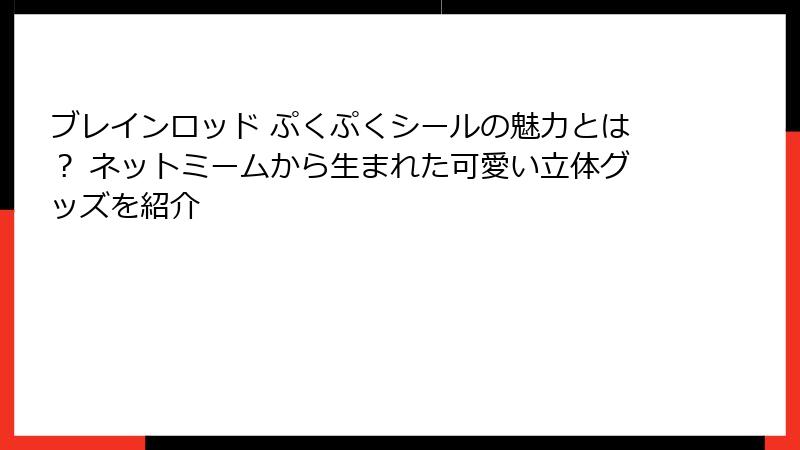 ブレインロッド ぷくぷくシールの魅力とは？ ネットミームから生まれた可愛い立体グッズを紹介