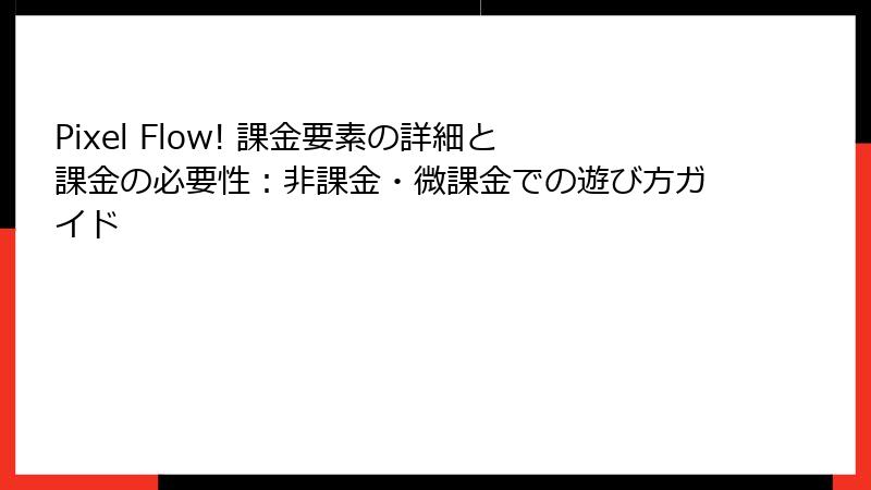 Pixel Flow! 課金要素の詳細と課金の必要性：非課金・微課金での遊び方ガイド