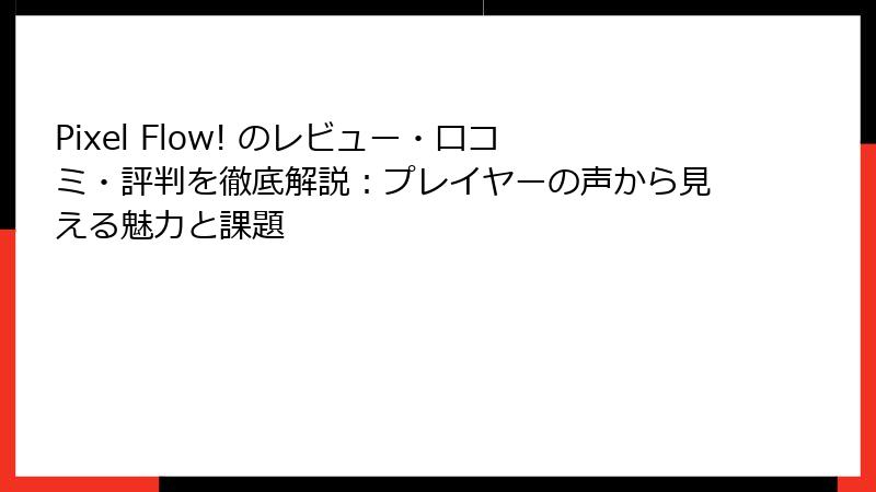 Pixel Flow! のレビュー・口コミ・評判を徹底解説：プレイヤーの声から見える魅力と課題