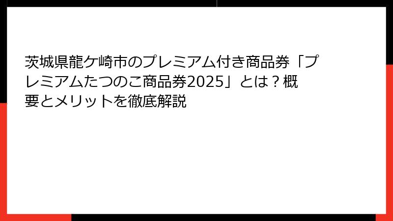 茨城県龍ケ崎市のプレミアム付き商品券「プレミアムたつのこ商品券2025」とは？概要とメリットを徹底解説