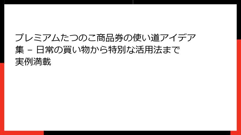 プレミアムたつのこ商品券の使い道アイデア集 – 日常の買い物から特別な活用法まで実例満載