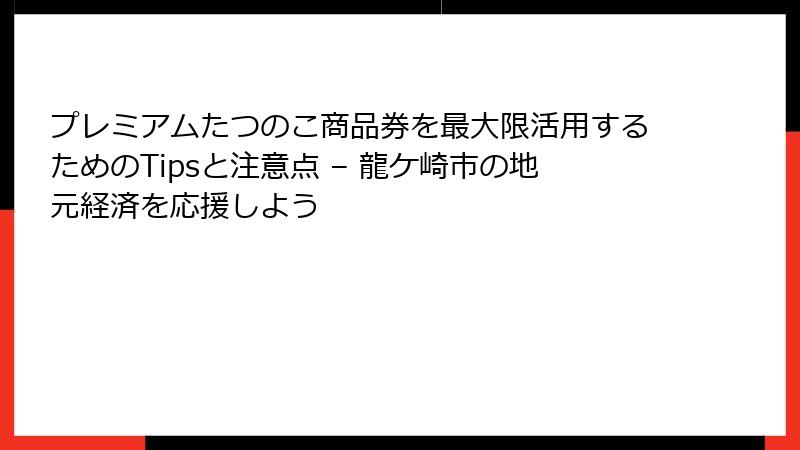プレミアムたつのこ商品券を最大限活用するためのTipsと注意点 – 龍ケ崎市の地元経済を応援しよう
