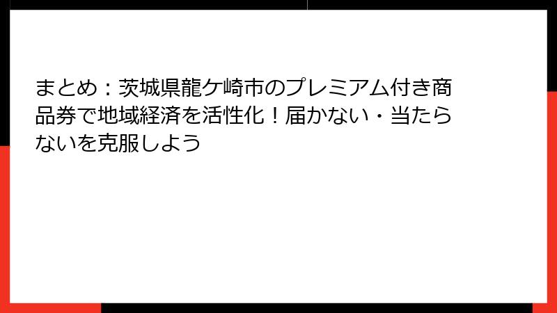 まとめ：茨城県龍ケ崎市のプレミアム付き商品券で地域経済を活性化！届かない・当たらないを克服しよう