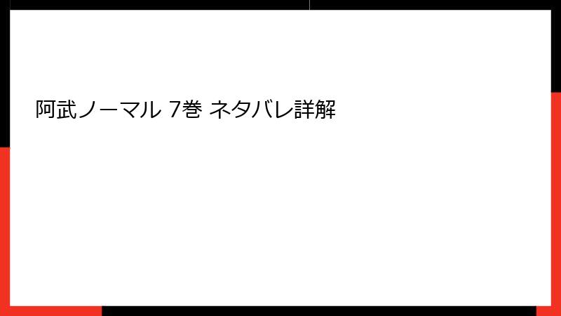 阿武ノーマル 7巻 ネタバレ詳解