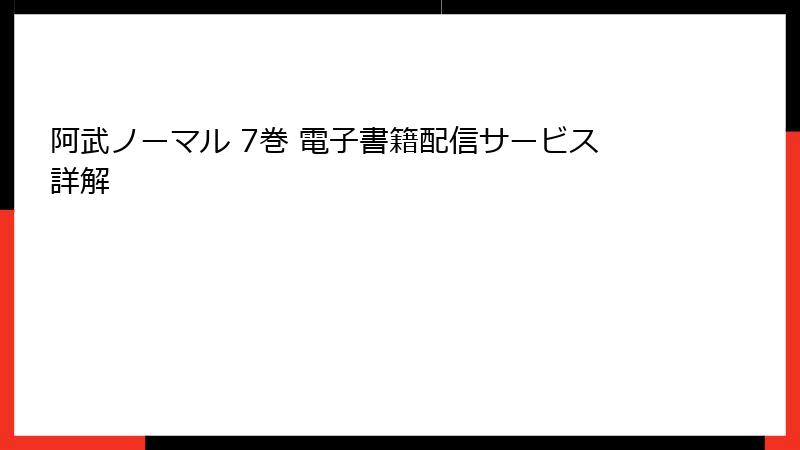 阿武ノーマル 7巻 電子書籍配信サービス詳解