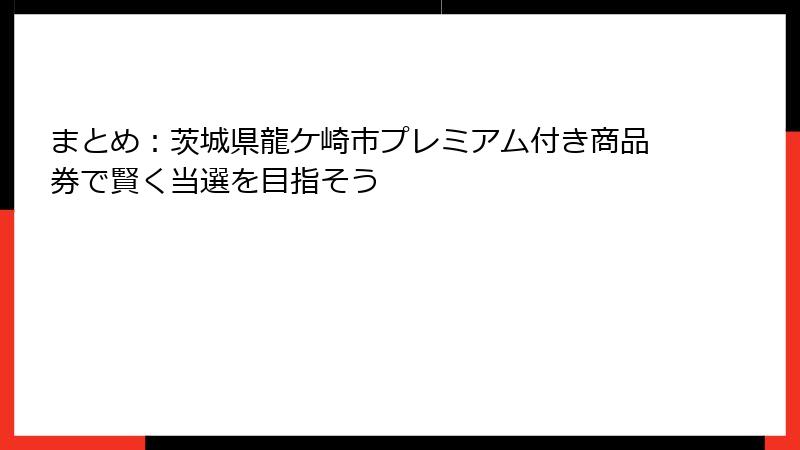 まとめ：茨城県龍ケ崎市プレミアム付き商品券で賢く当選を目指そう