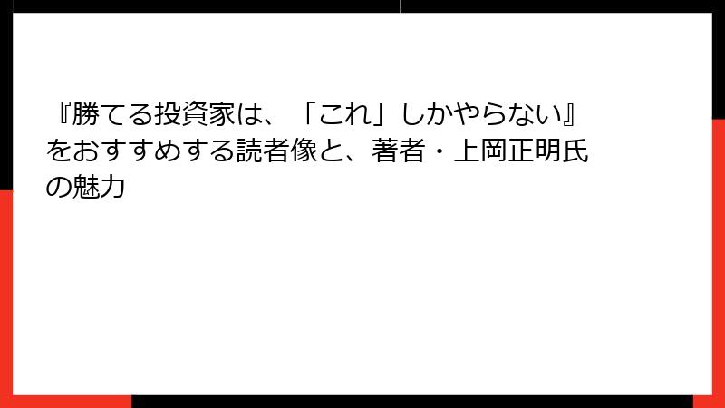 『勝てる投資家は、「これ」しかやらない』をおすすめする読者像と、著者・上岡正明氏の魅力
