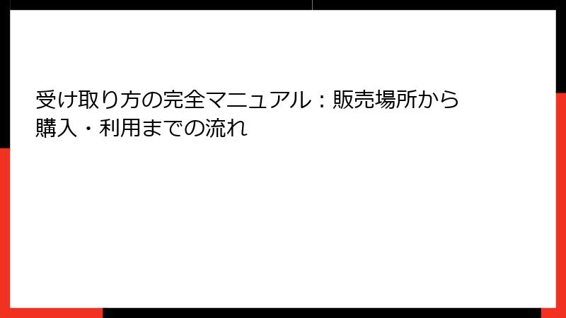 受け取り方の完全マニュアル:販売場所から購入・利用までの流れ