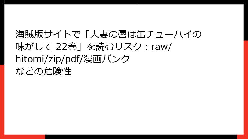 海賊版サイトで「人妻の唇は缶チューハイの味がして 22巻」を読むリスク：raw/hitomi/zip/pdf/漫画バンクなどの危険性