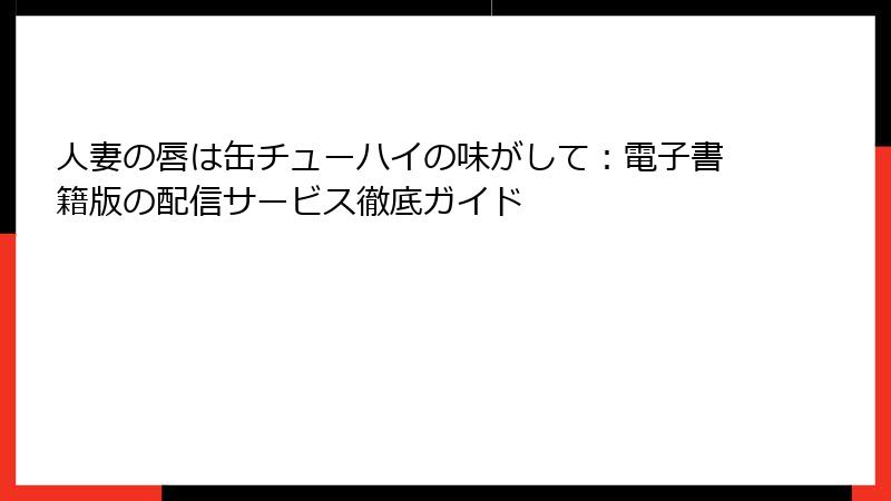 人妻の唇は缶チューハイの味がして：電子書籍版の配信サービス徹底ガイド