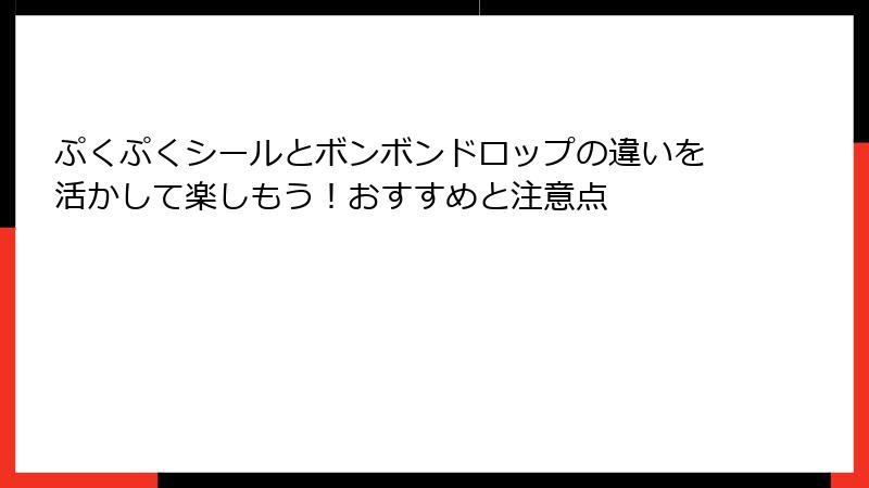 ぷくぷくシールとボンボンドロップの違いを活かして楽しもう!おすすめと注意点