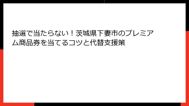抽選で当たらない！茨城県下妻市のプレミアム商品券を当てるコツと代替支援策