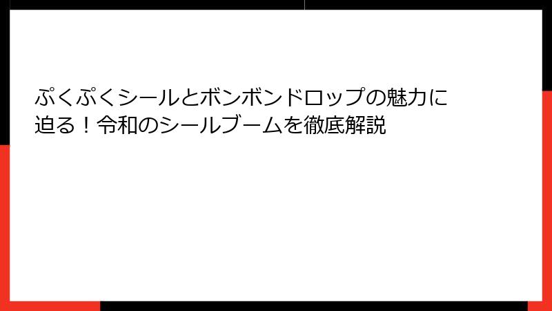 ぷくぷくシールとボンボンドロップの魅力に迫る！令和のシールブームを徹底解説