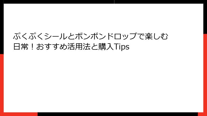 ぷくぷくシールとボンボンドロップで楽しむ日常！おすすめ活用法と購入Tips