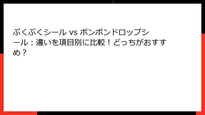 ぷくぷくシール vs ボンボンドロップシール：違いを項目別に比較！どっちがおすすめ？