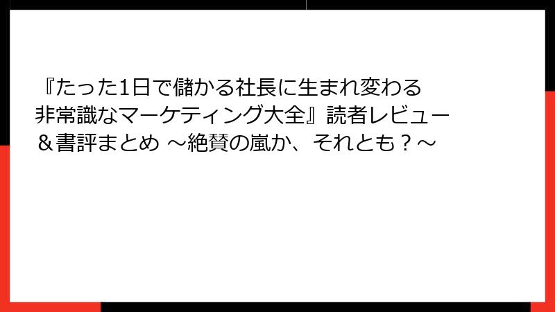 『たった1日で儲かる社長に生まれ変わる 非常識なマーケティング大全』読者レビュー＆書評まとめ ～絶賛の嵐か、それとも？～