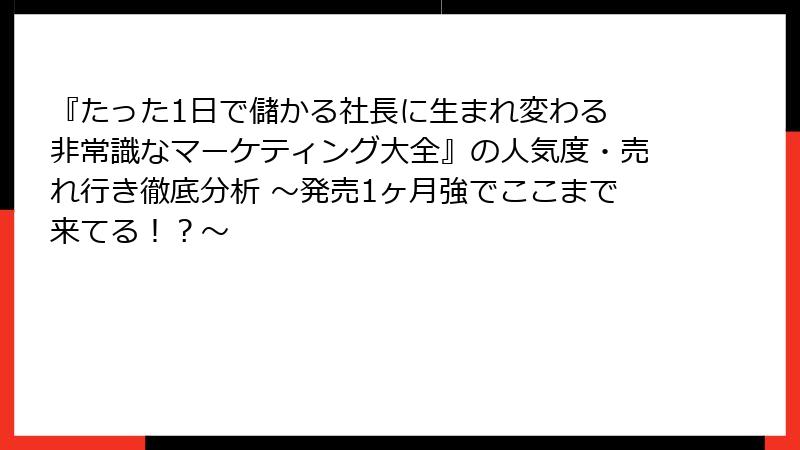 『たった1日で儲かる社長に生まれ変わる 非常識なマーケティング大全』の人気度・売れ行き徹底分析 ～発売1ヶ月強でここまで来てる！？～