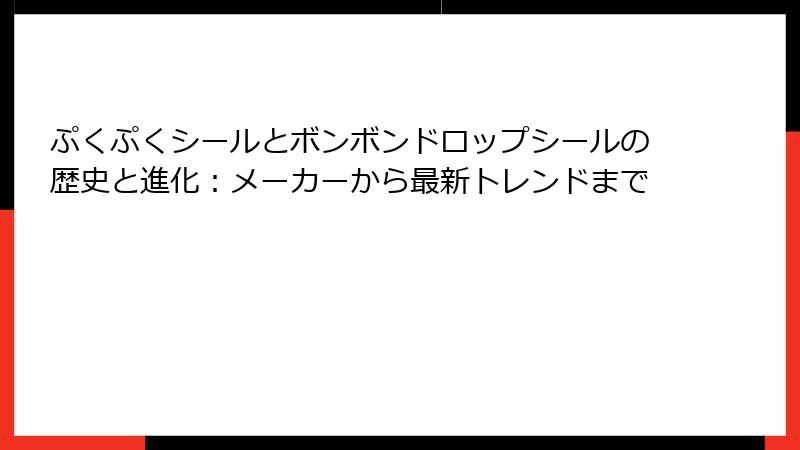 ぷくぷくシールとボンボンドロップシールの歴史と進化：メーカーから最新トレンドまで