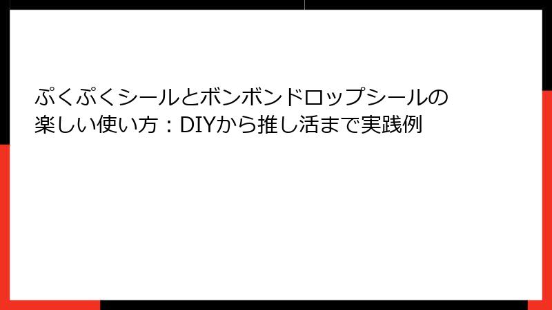 ぷくぷくシールとボンボンドロップシールの楽しい使い方：DIYから推し活まで実践例