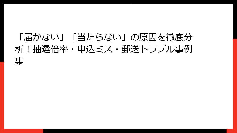 「届かない」「当たらない」の原因を徹底分析！抽選倍率・申込ミス・郵送トラブル事例集