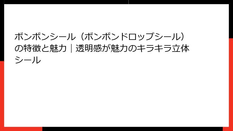ボンボンシール（ボンボンドロップシール）の特徴と魅力｜透明感が魅力のキラキラ立体シール