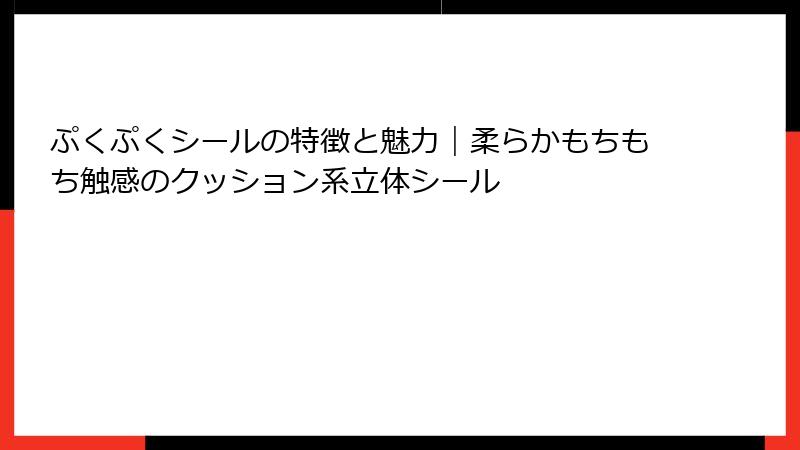 ぷくぷくシールの特徴と魅力｜柔らかもちもち触感のクッション系立体シール