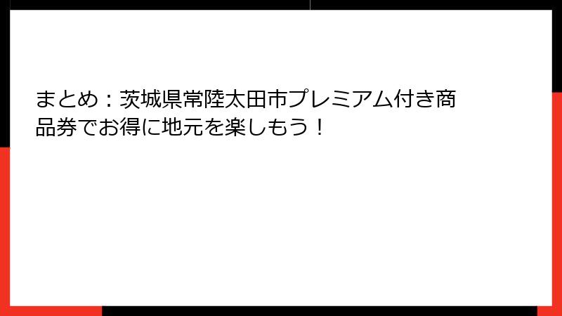 まとめ：茨城県常陸太田市プレミアム付き商品券でお得に地元を楽しもう！