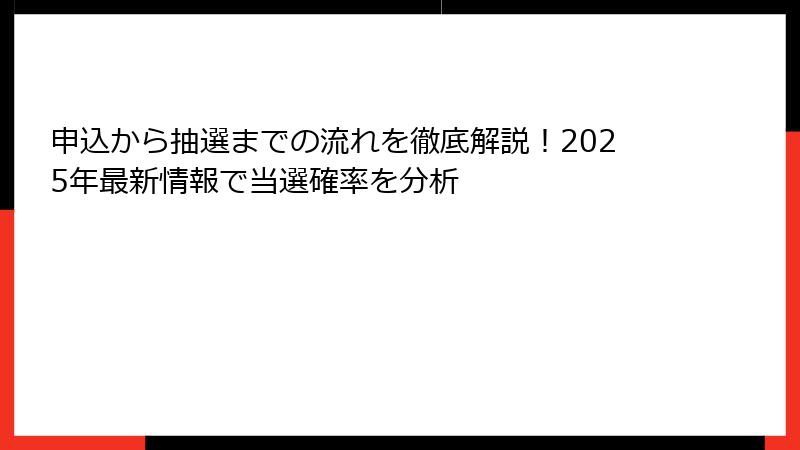 申込から抽選までの流れを徹底解説！2025年最新情報で当選確率を分析